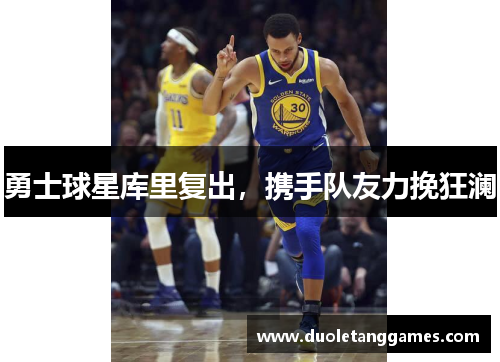 勇士球星库里复出，携手队友力挽狂澜