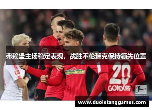 弗赖堡主场稳定表现，战胜不伦瑞克保持领先位置