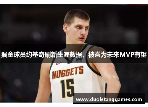 掘金球员约基奇刷新生涯数据，被誉为未来MVP有望