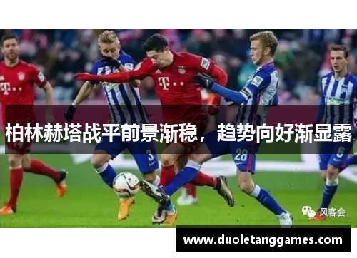柏林赫塔战平前景渐稳，趋势向好渐显露