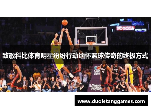 致敬科比体育明星纷纷行动缅怀篮球传奇的终极方式