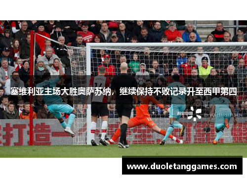 塞维利亚主场大胜奥萨苏纳，继续保持不败记录升至西甲第四
