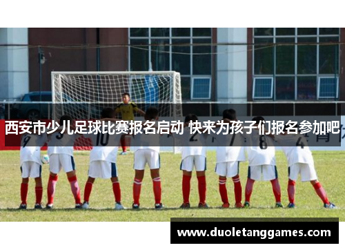 西安市少儿足球比赛报名启动 快来为孩子们报名参加吧