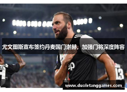 尤文图斯宣布签约丹麦国门谢赫，加强门将深度阵容
