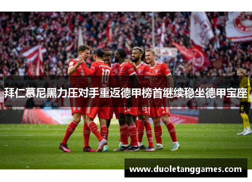 拜仁慕尼黑力压对手重返德甲榜首继续稳坐德甲宝座