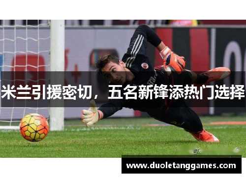 米兰引援密切，五名新锋添热门选择