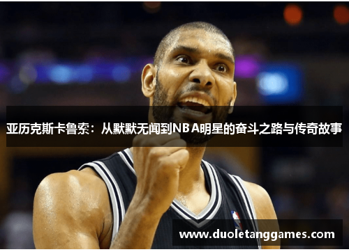 亚历克斯卡鲁索：从默默无闻到NBA明星的奋斗之路与传奇故事