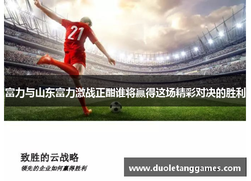 富力与山东富力激战正酣谁将赢得这场精彩对决的胜利