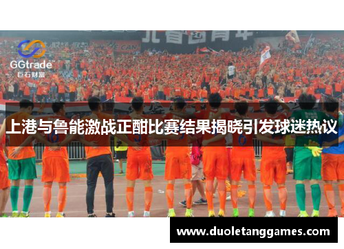 上港与鲁能激战正酣比赛结果揭晓引发球迷热议