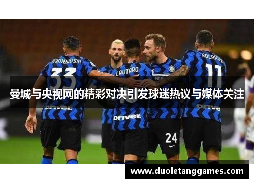 曼城与央视网的精彩对决引发球迷热议与媒体关注