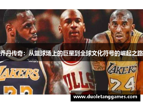乔丹传奇：从篮球场上的巨星到全球文化符号的崛起之路