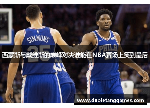 西蒙斯与戴维斯的巅峰对决谁能在NBA赛场上笑到最后