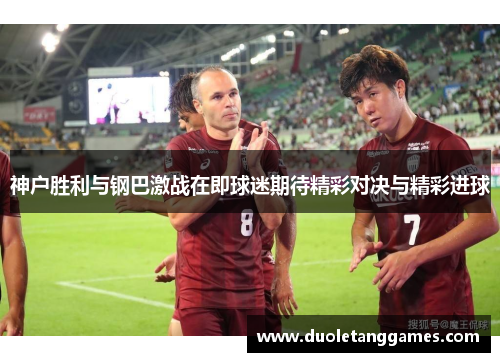 神户胜利与钢巴激战在即球迷期待精彩对决与精彩进球