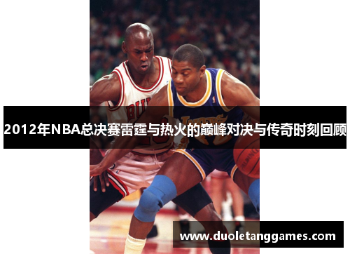 2012年NBA总决赛雷霆与热火的巅峰对决与传奇时刻回顾